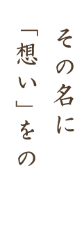 その名に「想い」をのせて